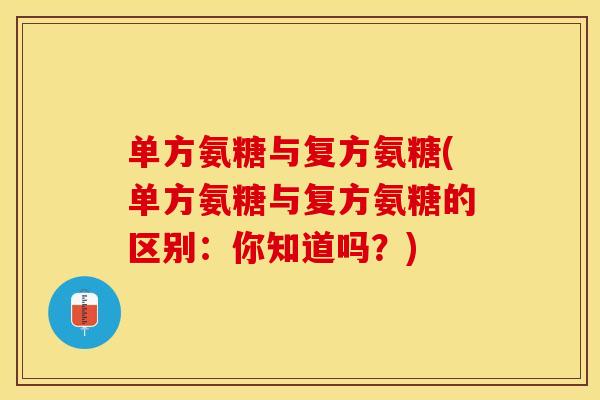 单方氨糖与复方氨糖(单方氨糖与复方氨糖的区别：你知道吗？)