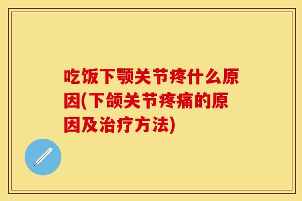 吃饭下颚关节疼什么原因(下颌关节疼痛的原因及治疗方法)