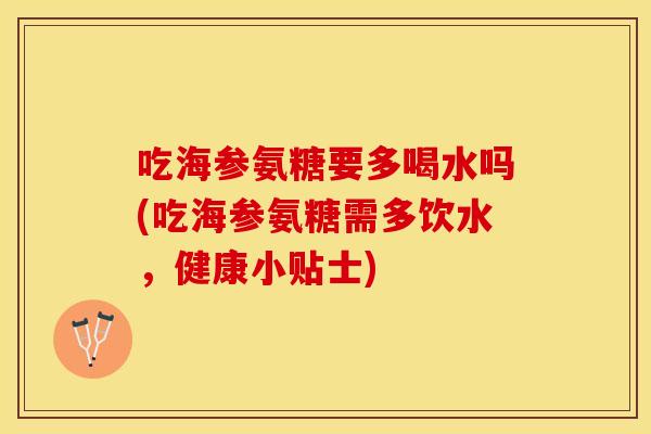 吃海参氨糖要多喝水吗(吃海参氨糖需多饮水，健康小贴士)