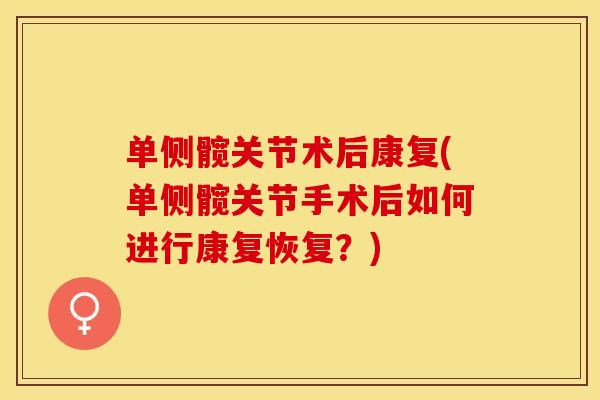 单侧髋关节术后康复(单侧髋关节手术后如何进行康复恢复？)