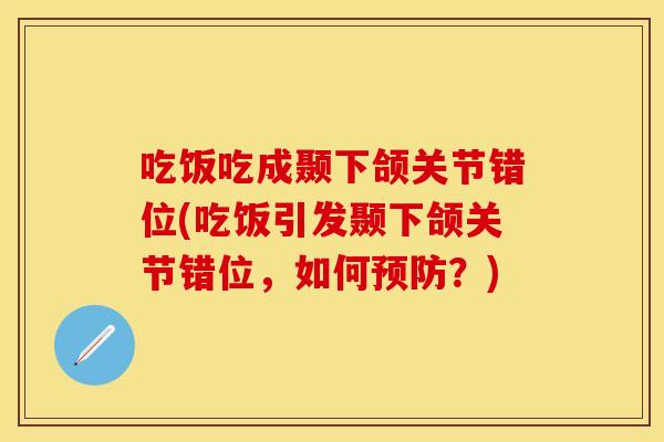 吃饭吃成颞下颌关节错位(吃饭引发颞下颌关节错位，如何预防？)