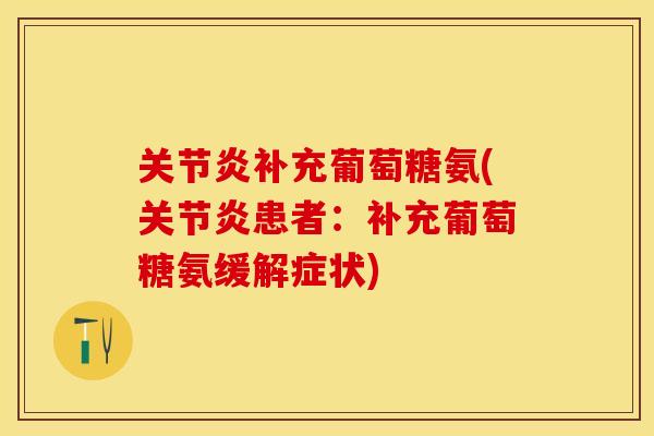 关节炎补充葡萄糖氨(关节炎患者：补充葡萄糖氨缓解症状)