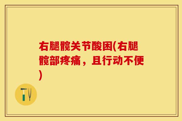 右腿髋关节酸困(右腿髋部疼痛，且行动不便)