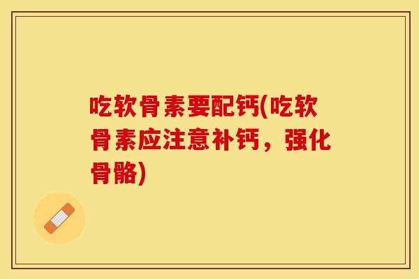 吃软骨素要配钙(吃软骨素应注意补钙，强化骨骼)