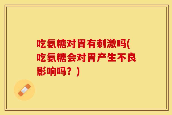 吃氨糖对胃有刺激吗(吃氨糖会对胃产生不良影响吗?) 吃氨糖对胃有刺激吗(吃氨糖会对胃产生不良影响吗?)