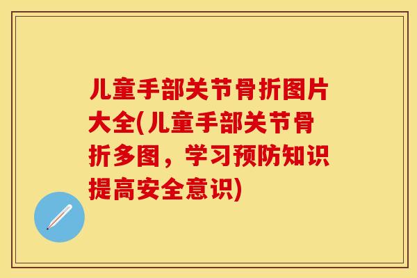 儿童手部关节骨折图片大全(儿童手部关节骨折多图，学习预防知识提高安全意识)