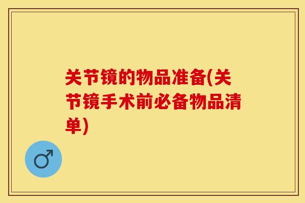 关节镜的物品准备(关节镜手术前必备物品清单)