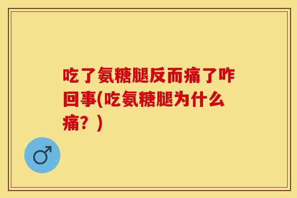 吃了氨糖腿反而痛了咋回事(吃氨糖腿为什么痛？)