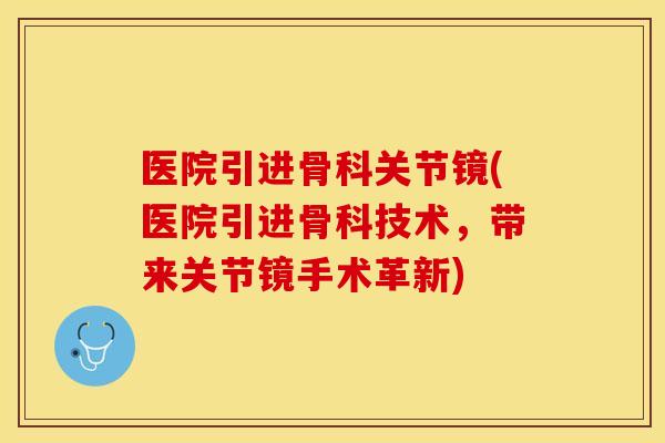 医院引进骨科关节镜(医院引进骨科技术，带来关节镜手术革新)
