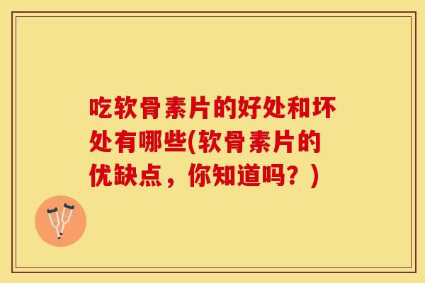吃软骨素片的好处和坏处有哪些(软骨素片的优缺点,你知道吗?) 吃软骨素片的好处和坏处有哪些(软骨素片的优缺点,你知道吗?)