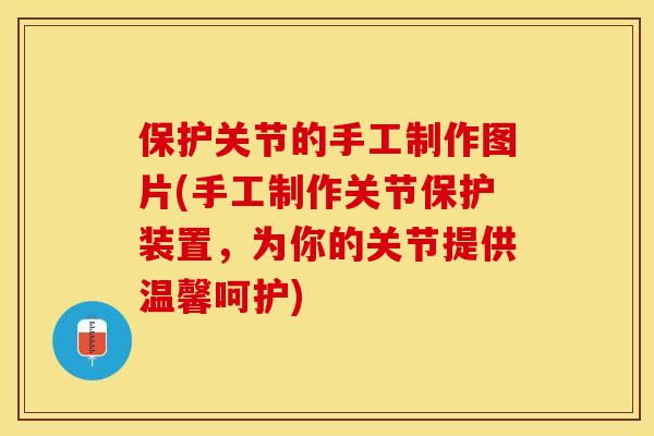 保护关节的手工制作图片(手工制作关节保护装置，为你的关节提供温馨呵护)