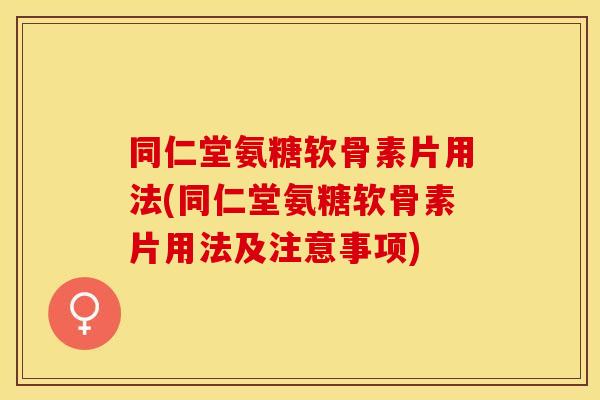 同仁堂氨糖软骨素片用法(同仁堂氨糖软骨素片用法及注意事项) 同仁堂氨糖软骨素片用法(同仁堂氨糖软骨素片用法及注意事项)