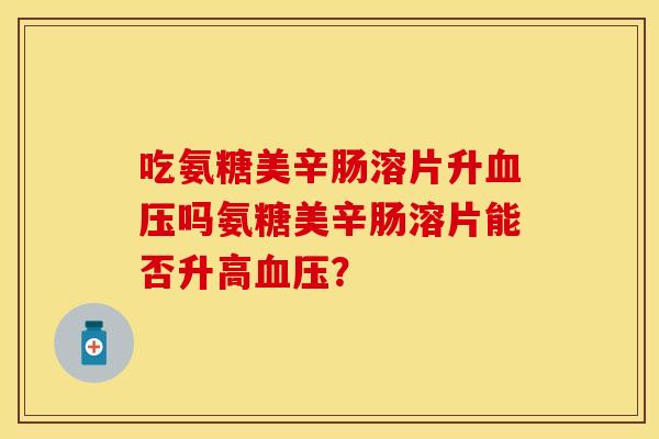 吃氨糖美辛肠溶片升血压吗氨糖美辛肠溶片能否升高血压？