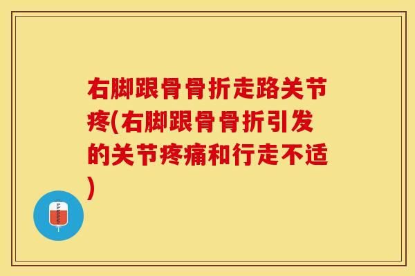 右脚跟骨骨折走路关节疼(右脚跟骨骨折引发的关节疼痛和行走不适)