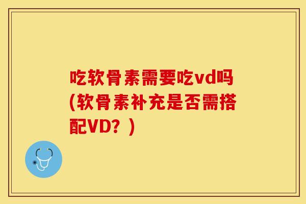 吃软骨素需要吃vd吗(软骨素补充是否需搭配VD？)