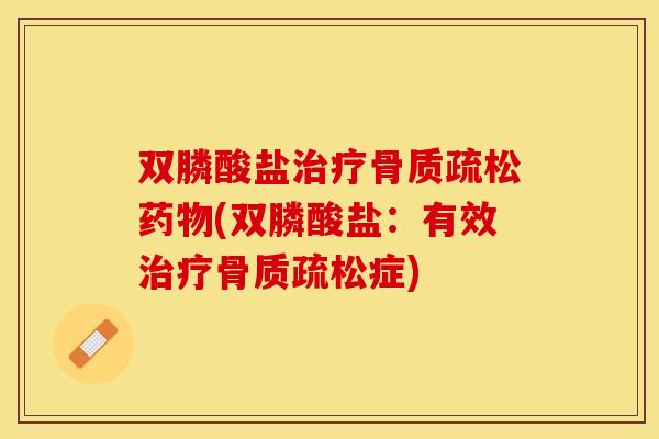 双膦酸盐治疗骨质疏松药物(双膦酸盐：有效治疗骨质疏松症)