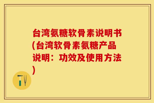 台湾氨糖软骨素说明书(台湾软骨素氨糖产品说明:功效及使用方法) 台湾氨糖软骨素说明书(台湾软骨素氨糖产品说明:功效及使用方法)