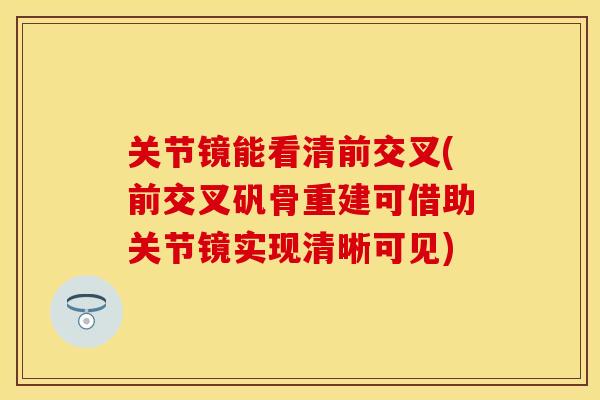 关节镜能看清前交叉(前交叉矾骨重建可借助关节镜实现清晰可见)