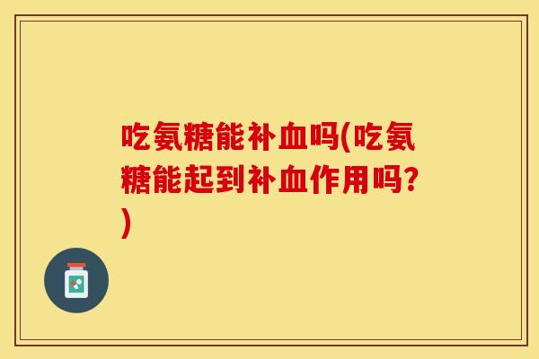 吃氨糖能补吗(吃氨糖能起到补作用吗?) 吃氨糖能补吗(吃氨糖能起到补作用吗?)