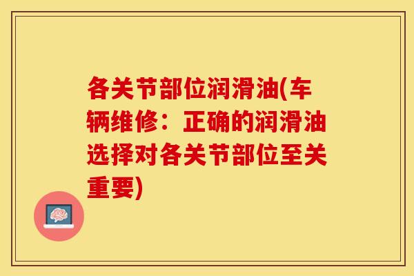 各关节部位润滑油(车辆维修：正确的润滑油选择对各关节部位至关重要)