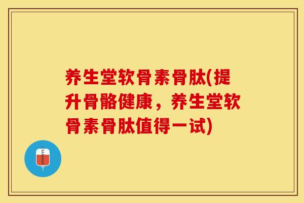 养生堂软骨素骨肽(提升骨骼健康，养生堂软骨素骨肽值得一试)