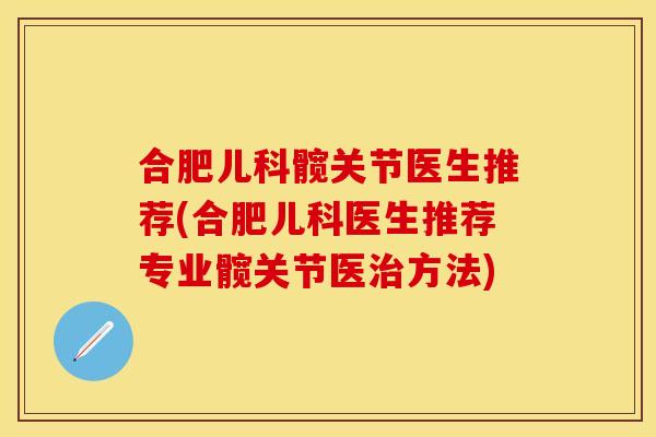 合肥儿科髋关节医生推荐(合肥儿科医生推荐专业髋关节医治方法)