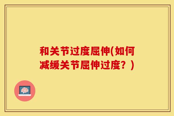 和关节过度屈伸(如何减缓关节屈伸过度？)