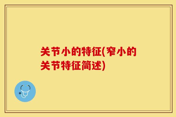 关节小的特征(窄小的关节特征简述)