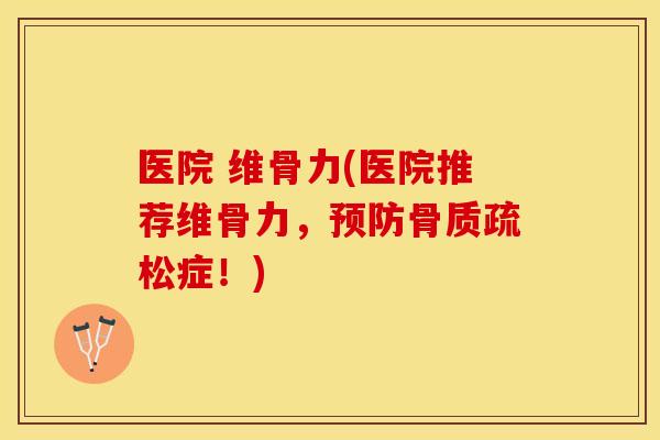 医院 维骨力(医院推荐维骨力，预防骨质疏松症！)