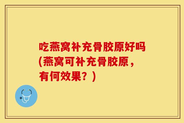 吃燕窝补充骨胶原好吗(燕窝可补充骨胶原，有何效果？)