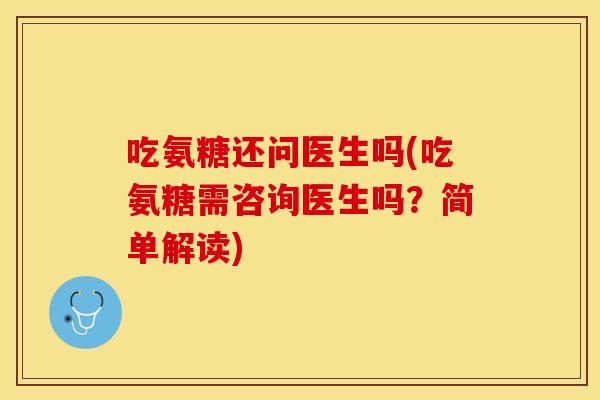 吃氨糖还问医生吗(吃氨糖需咨询医生吗？简单解读)