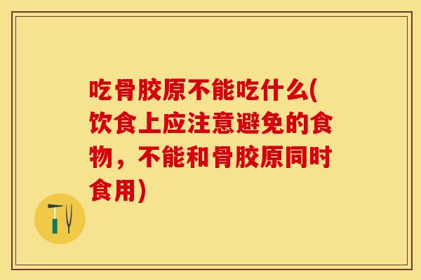 吃骨胶原不能吃什么(饮食上应注意避免的食物,不能和骨胶原同时食用) 吃骨胶原不能吃什么(饮食上应注意避免的食物,不能和骨胶原同时食用)