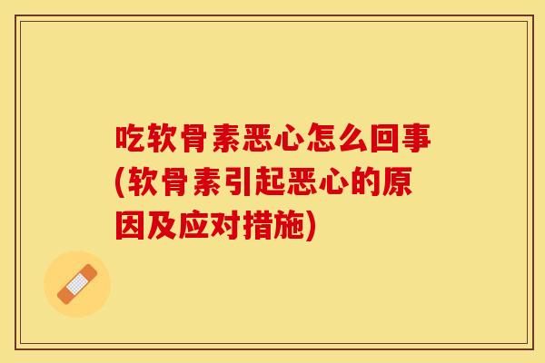 吃软骨素恶心怎么回事(软骨素引起恶心的原因及应对措施)