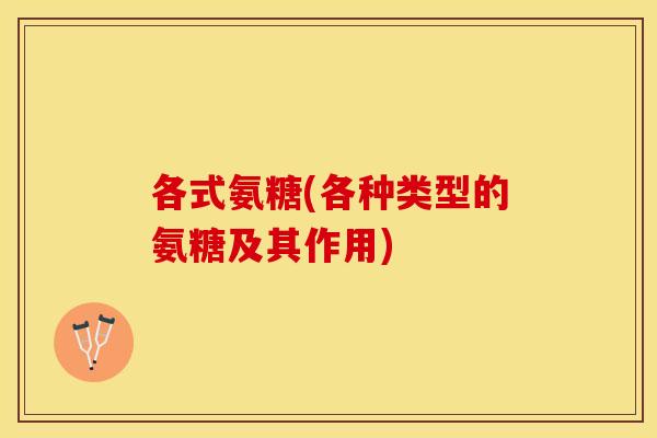 各式氨糖(各种类型的氨糖及其作用)