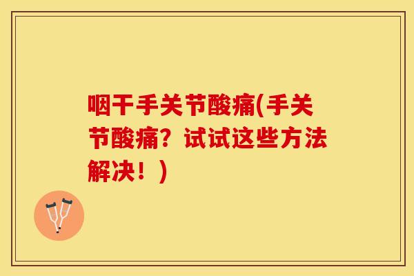 咽干手关节酸痛(手关节酸痛？试试这些方法解决！)