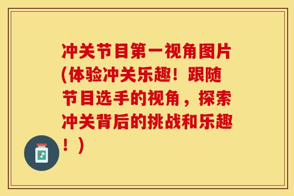 冲关节目第一视角图片(体验冲关乐趣！跟随节目选手的视角，探索冲关背后的挑战和乐趣！)