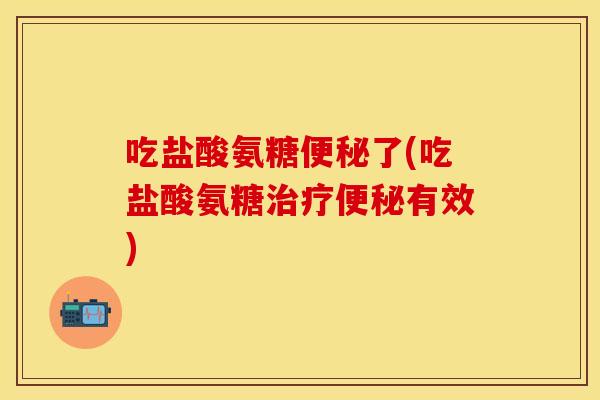 吃盐酸氨糖了(吃盐酸氨糖有效) 吃盐酸氨糖了(吃盐酸氨糖有效)