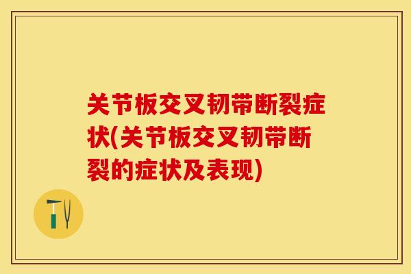 关节板交叉韧带断裂症状(关节板交叉韧带断裂的症状及表现) 关节板交叉韧带断裂症状(关节板交叉韧带断裂的症状及表现)
