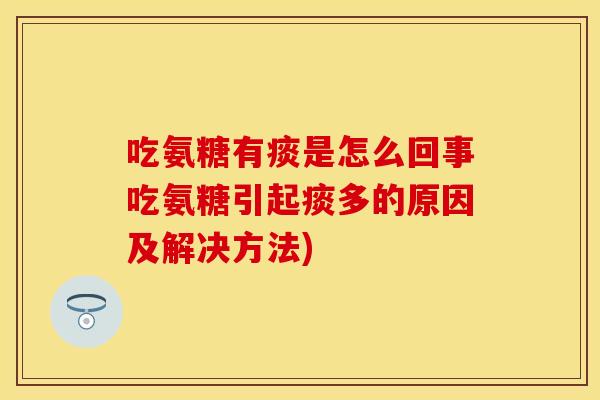 吃氨糖有痰是怎么回事吃氨糖引起痰多的原因及解决方法)