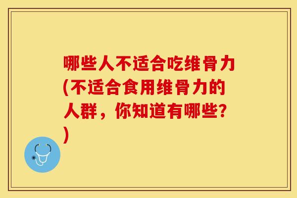 哪些人不适合吃维骨力(不适合食用维骨力的人群，你知道有哪些？)
