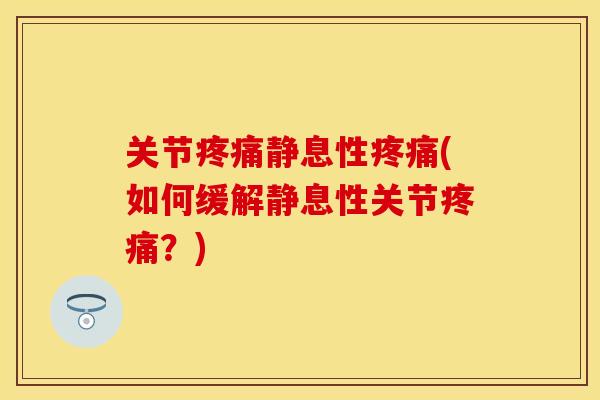关节疼痛静息性疼痛(如何缓解静息性关节疼痛？)