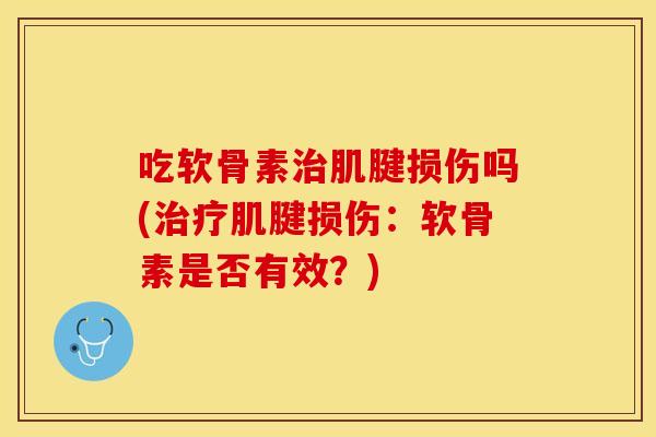 吃软骨素治肌腱损伤吗(治疗肌腱损伤：软骨素是否有效？)
