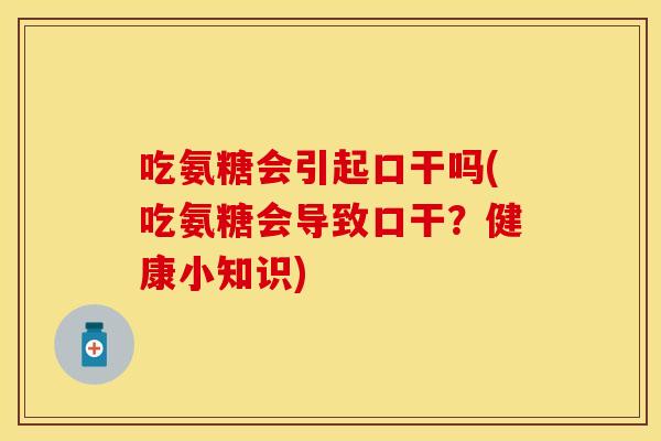 吃氨糖会引起口干吗(吃氨糖会导致口干?健康小知识) 吃氨糖会引起口干吗(吃氨糖会导致口干?健康小知识)