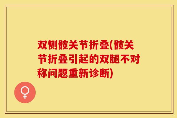 双侧髋关节折叠(髋关节折叠引起的双腿不对称问题重新诊断) 双侧髋关节折叠(髋关节折叠引起的双腿不对称问题重新诊断)