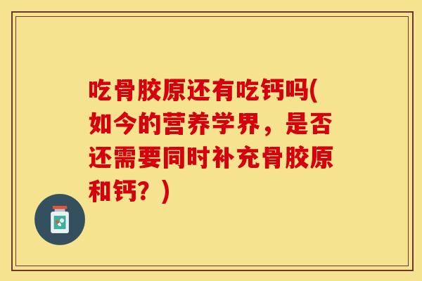 吃骨胶原还有吃钙吗(如今的营养学界,是否还需要同时补充骨胶原和钙?) 吃骨胶原还有吃钙吗(如今的营养学界,是否还需要同时补充骨胶原和钙?)