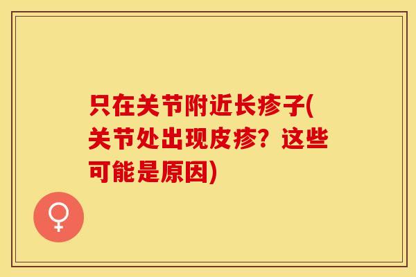 只在关节附近长疹子(关节处出现皮疹？这些可能是原因)
