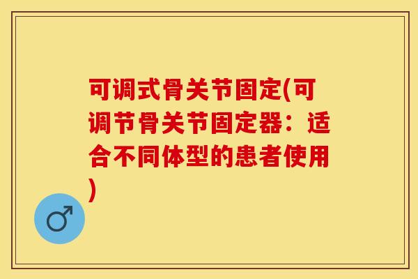 可调式骨关节固定(可调节骨关节固定器：适合不同体型的患者使用)