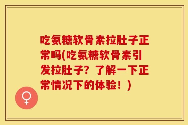 吃氨糖软骨素拉肚子正常吗(吃氨糖软骨素引发拉肚子？了解一下正常情况下的体验！)