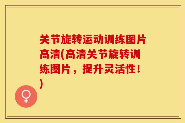 关节旋转运动训练图片高清(高清关节旋转训练图片，提升灵活性！)