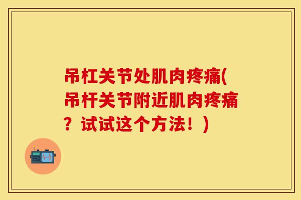 吊杠关节处肌肉疼痛(吊杆关节附近肌肉疼痛？试试这个方法！)